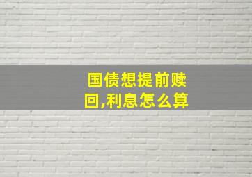 国债想提前赎回,利息怎么算