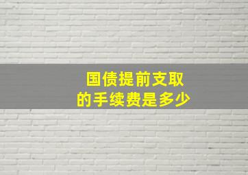 国债提前支取的手续费是多少