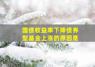 国债收益率下降债券型基金上涨的原因是