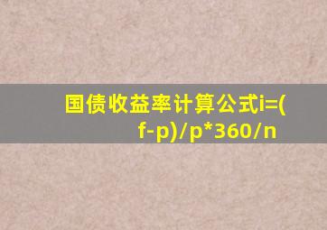 国债收益率计算公式i=(f-p)/p*360/n