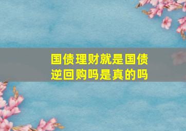 国债理财就是国债逆回购吗是真的吗