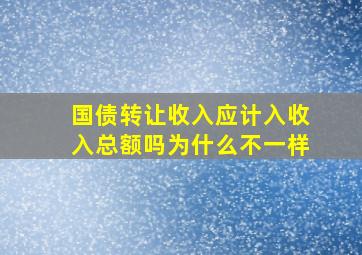 国债转让收入应计入收入总额吗为什么不一样