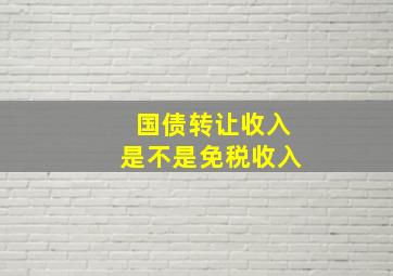 国债转让收入是不是免税收入