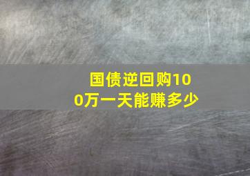 国债逆回购100万一天能赚多少