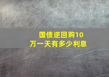 国债逆回购10万一天有多少利息