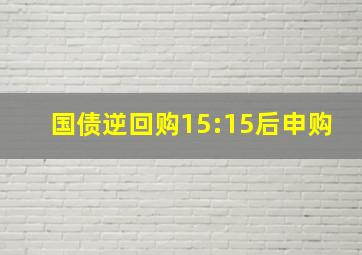 国债逆回购15:15后申购