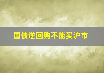 国债逆回购不能买沪市