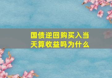 国债逆回购买入当天算收益吗为什么