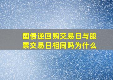 国债逆回购交易日与股票交易日相同吗为什么