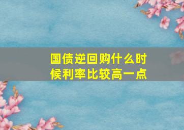 国债逆回购什么时候利率比较高一点