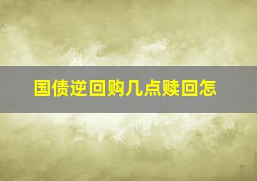 国债逆回购几点赎回怎