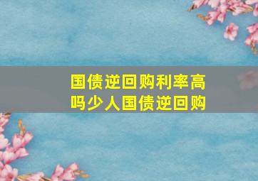 国债逆回购利率高吗少人国债逆回购