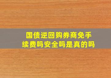 国债逆回购券商免手续费吗安全吗是真的吗