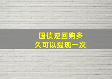 国债逆回购多久可以提现一次