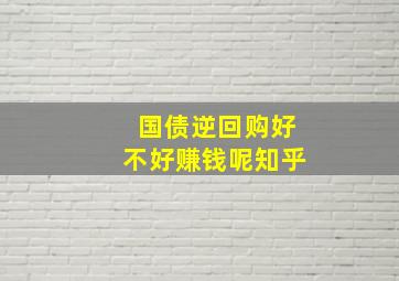 国债逆回购好不好赚钱呢知乎