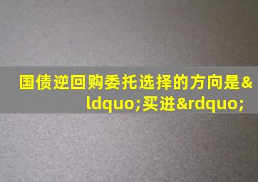 国债逆回购委托选择的方向是“买进”