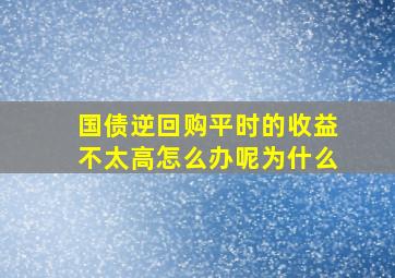 国债逆回购平时的收益不太高怎么办呢为什么