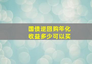 国债逆回购年化收益多少可以买