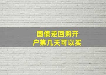 国债逆回购开户第几天可以买