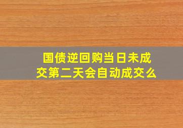 国债逆回购当日未成交第二天会自动成交么