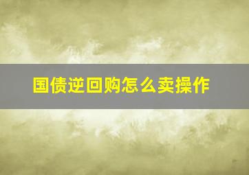 国债逆回购怎么卖操作