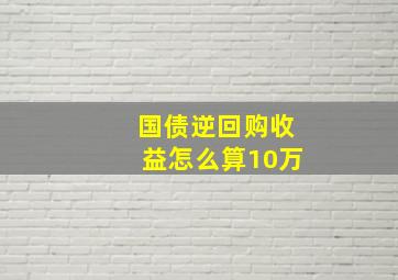 国债逆回购收益怎么算10万