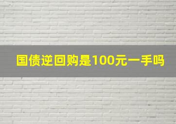 国债逆回购是100元一手吗