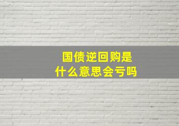 国债逆回购是什么意思会亏吗