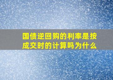 国债逆回购的利率是按成交时的计算吗为什么