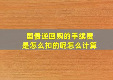 国债逆回购的手续费是怎么扣的呢怎么计算