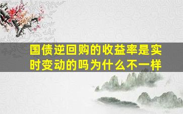 国债逆回购的收益率是实时变动的吗为什么不一样