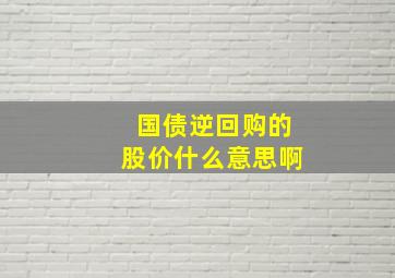 国债逆回购的股价什么意思啊