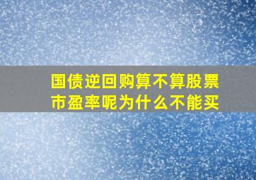 国债逆回购算不算股票市盈率呢为什么不能买