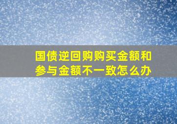 国债逆回购购买金额和参与金额不一致怎么办