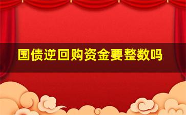 国债逆回购资金要整数吗