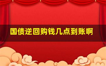 国债逆回购钱几点到账啊