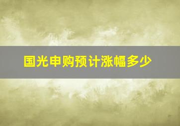 国光申购预计涨幅多少