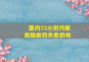 国内72小时内服用阻断药失败的吗