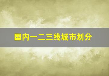 国内一二三线城市划分