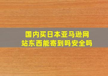 国内买日本亚马逊网站东西能寄到吗安全吗