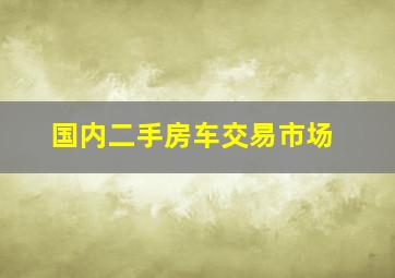 国内二手房车交易市场