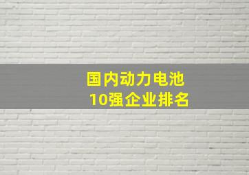 国内动力电池10强企业排名