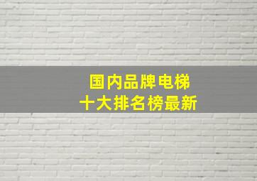 国内品牌电梯十大排名榜最新