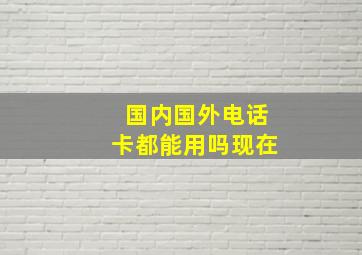 国内国外电话卡都能用吗现在