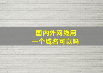 国内外网线用一个域名可以吗