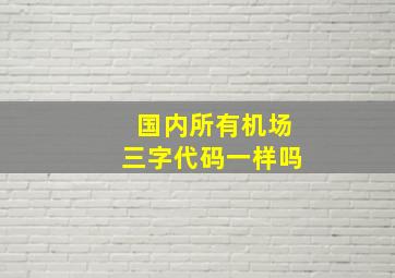 国内所有机场三字代码一样吗