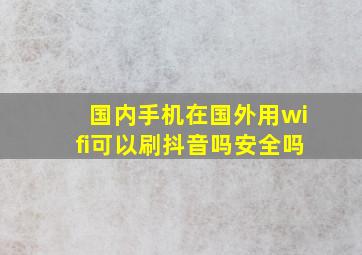 国内手机在国外用wifi可以刷抖音吗安全吗