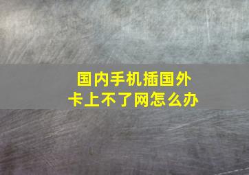 国内手机插国外卡上不了网怎么办