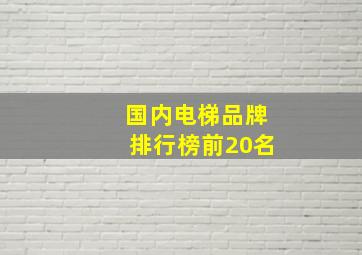 国内电梯品牌排行榜前20名