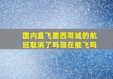 国内直飞墨西哥城的航班取消了吗现在能飞吗